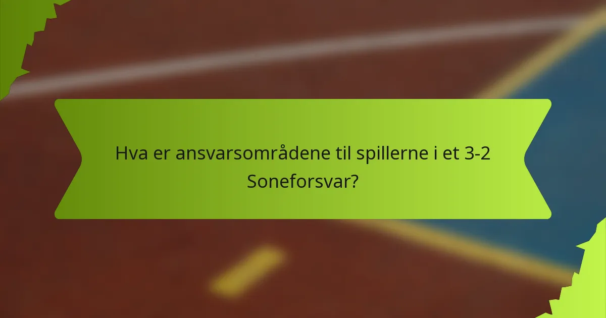 Hva er ansvarsområdene til spillerne i et 3-2 Soneforsvar?