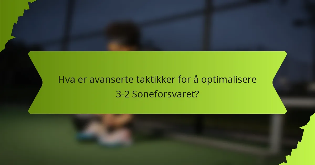 Hva er avanserte taktikker for å optimalisere 3-2 Soneforsvaret?