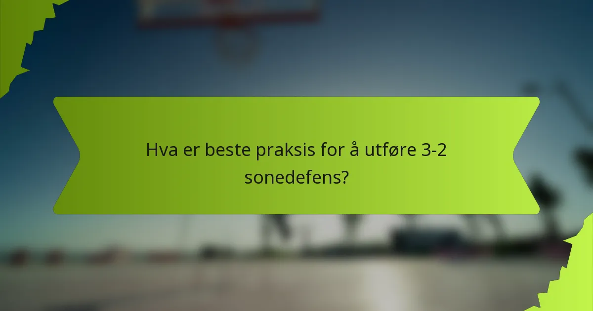 Hva er beste praksis for å utføre 3-2 sonedefens?