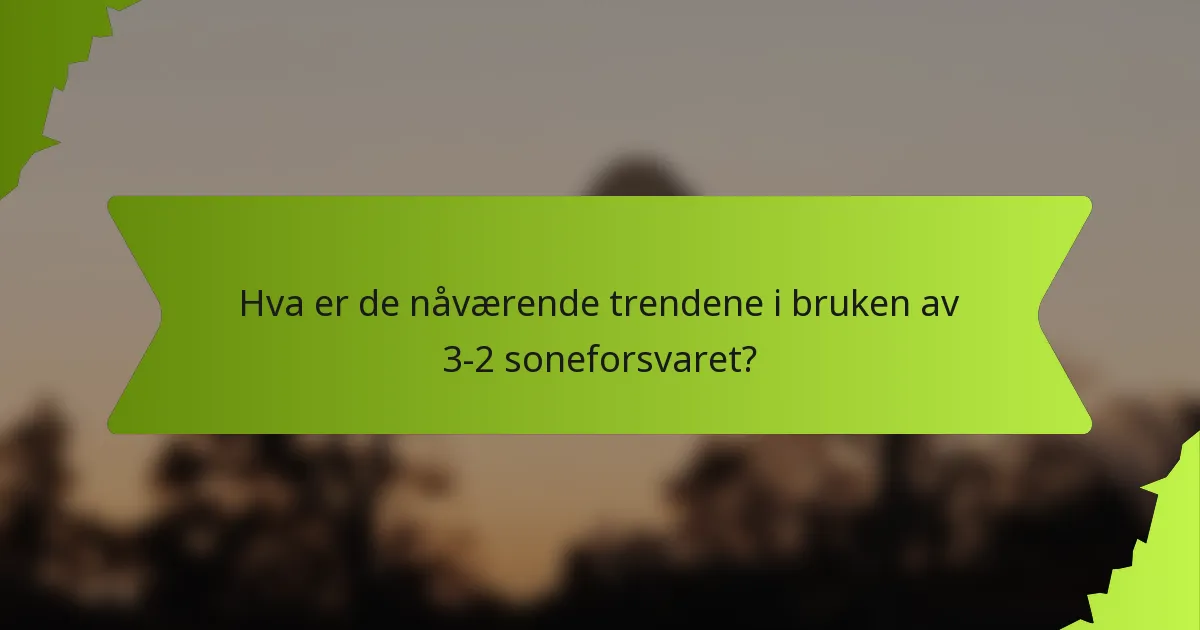 Hva er de nåværende trendene i bruken av 3-2 soneforsvaret?