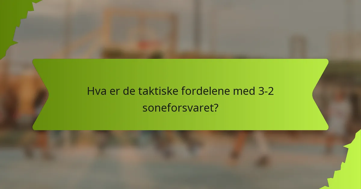 Hva er de taktiske fordelene med 3-2 soneforsvaret?