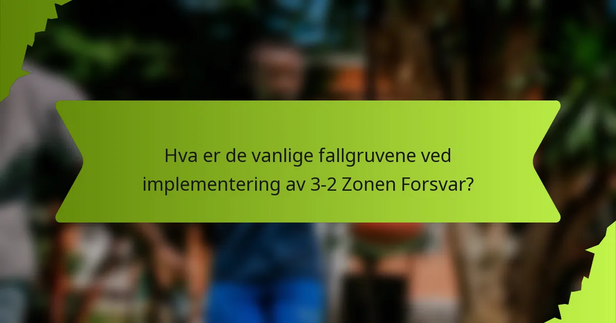 Hva er de vanlige fallgruvene ved implementering av 3-2 Zonen Forsvar?