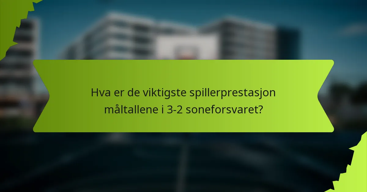 Hva er de viktigste spillerprestasjon måltallene i 3-2 soneforsvaret?