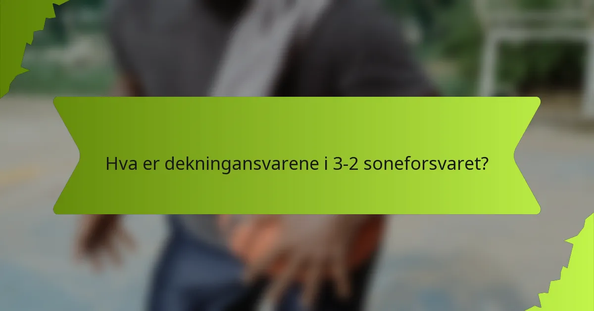 Hva er dekningansvarene i 3-2 soneforsvaret?