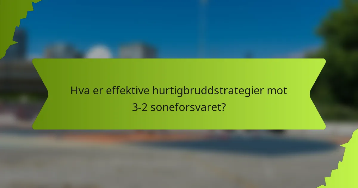 Hva er effektive hurtigbruddstrategier mot 3-2 soneforsvaret?