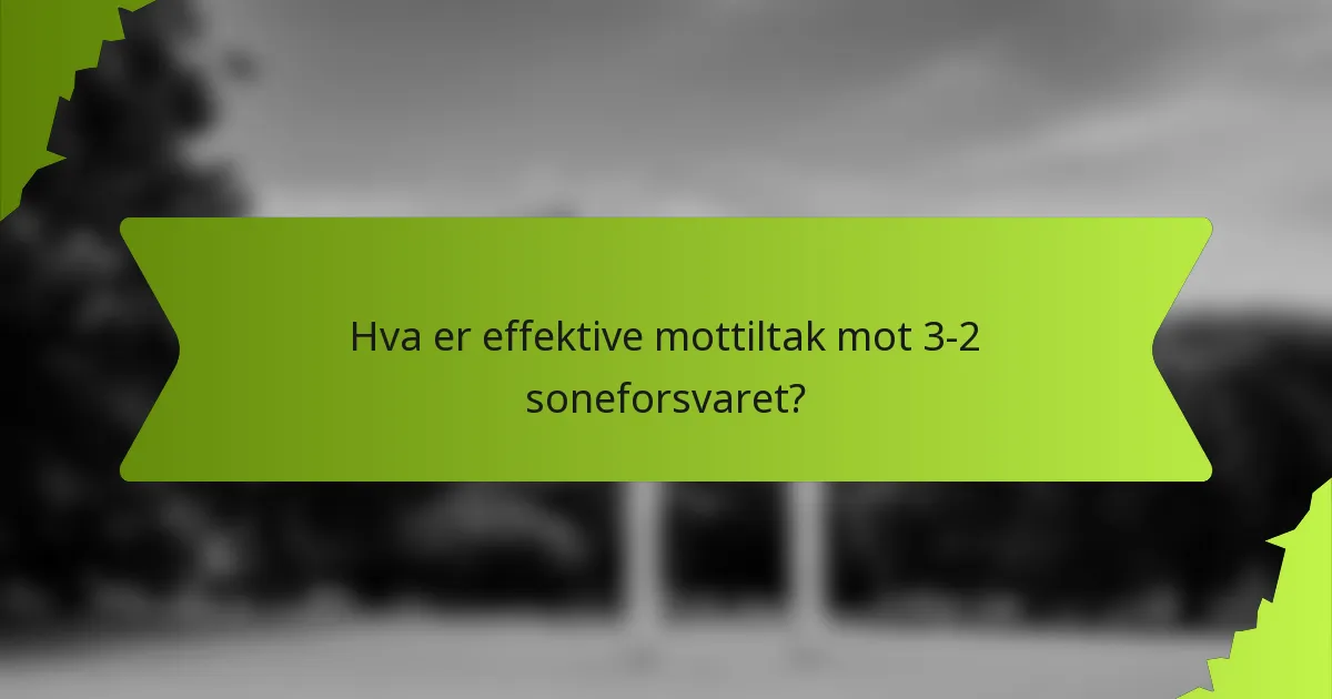 Hva er effektive mottiltak mot 3-2 soneforsvaret?
