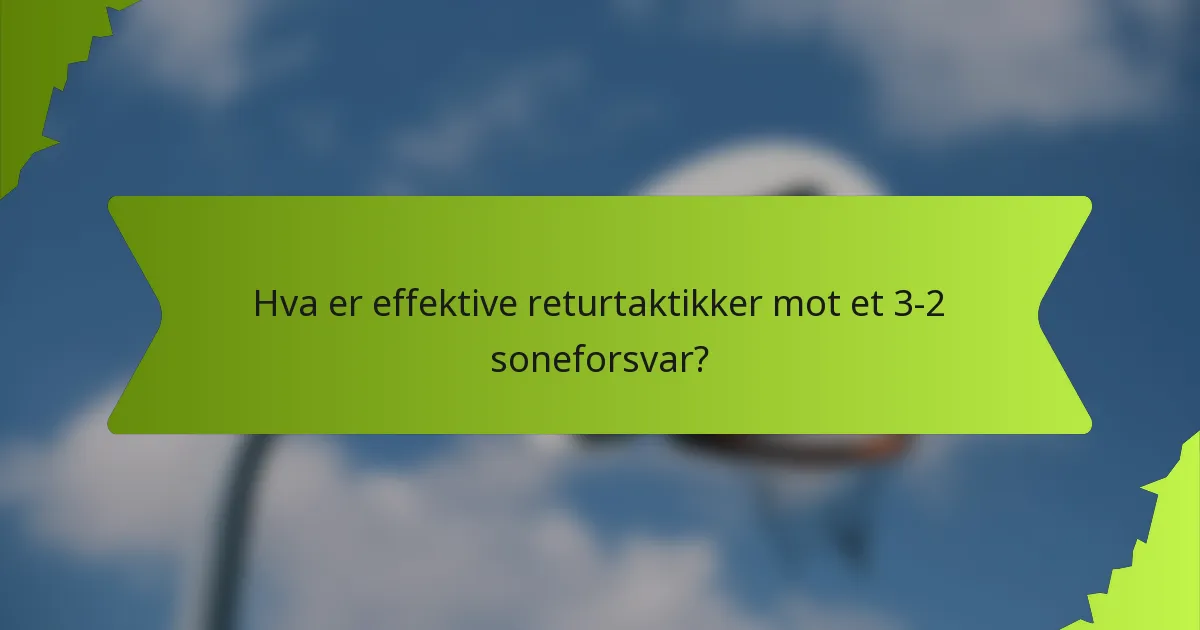 Hva er effektive returtaktikker mot et 3-2 soneforsvar?