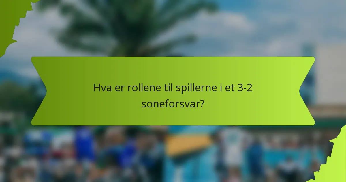 Hva er rollene til spillerne i et 3-2 soneforsvar?