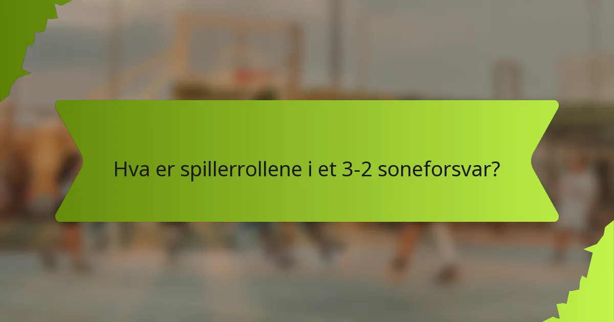 Hva er spillerrollene i et 3-2 soneforsvar?