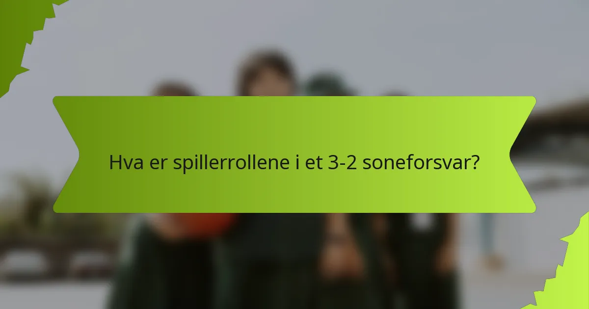 Hva er spillerrollene i et 3-2 soneforsvar?