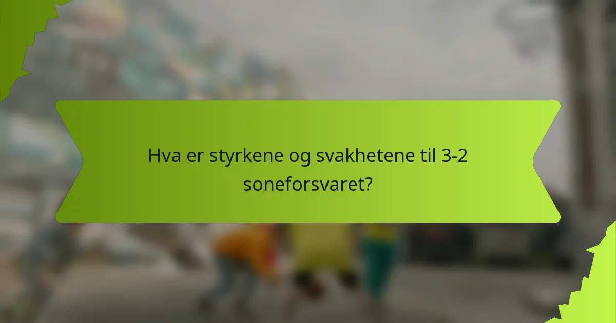 Hva er styrkene og svakhetene til 3-2 soneforsvaret?