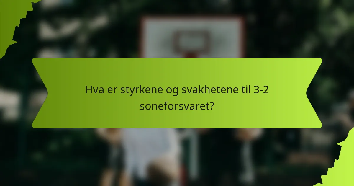 Hva er styrkene og svakhetene til 3-2 soneforsvaret?