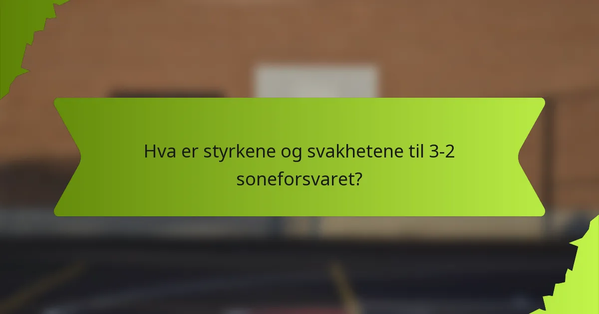 Hva er styrkene og svakhetene til 3-2 soneforsvaret?