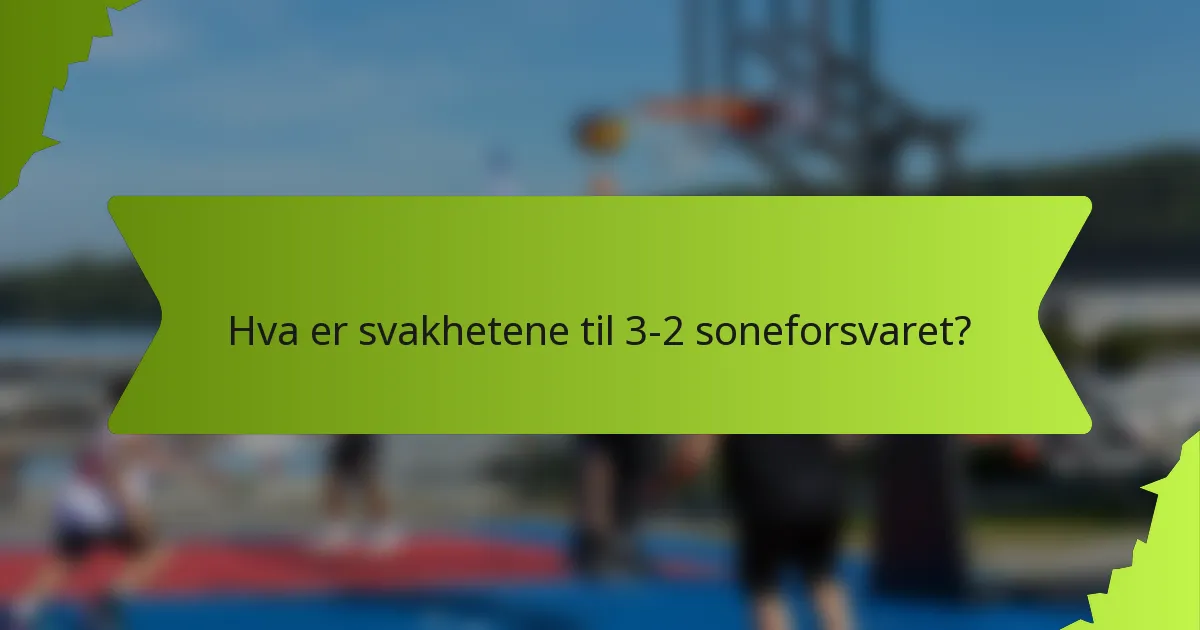 Hva er svakhetene til 3-2 soneforsvaret?