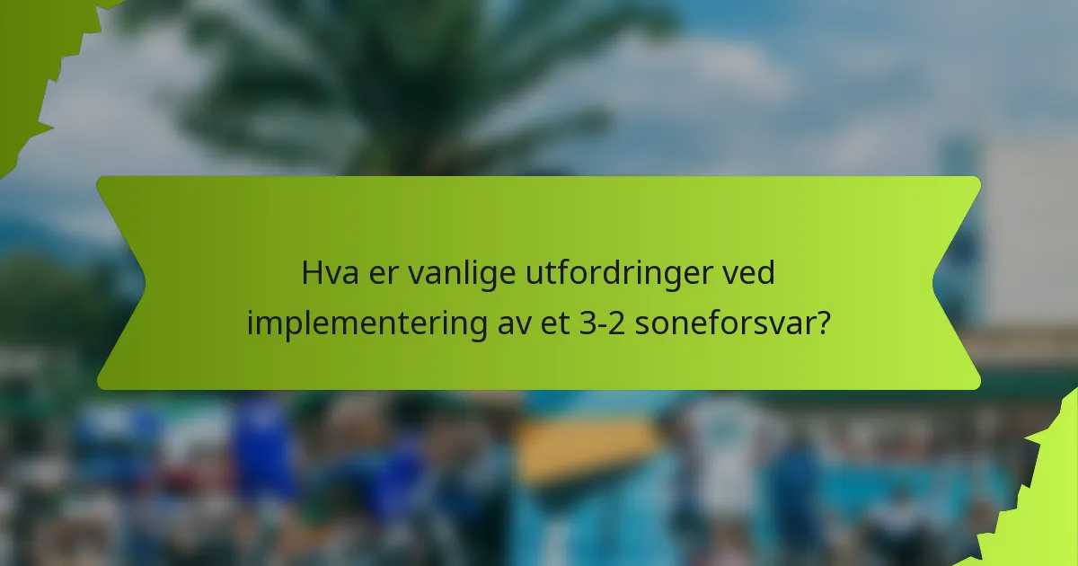 Hva er vanlige utfordringer ved implementering av et 3-2 soneforsvar?