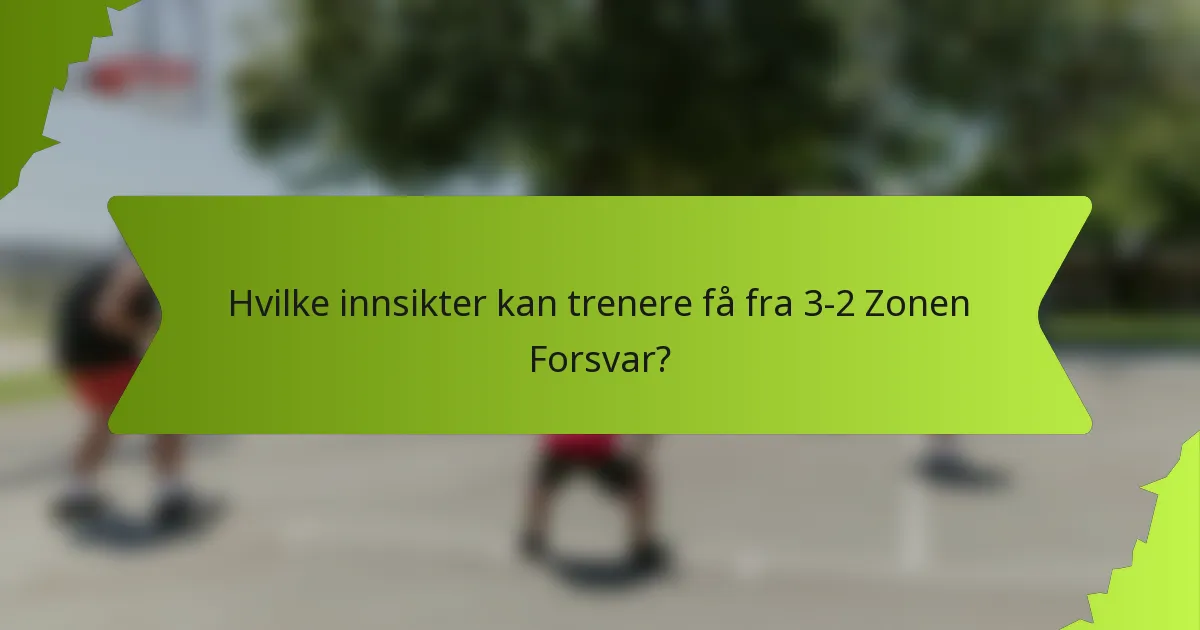 Hvilke innsikter kan trenere få fra 3-2 Zonen Forsvar?