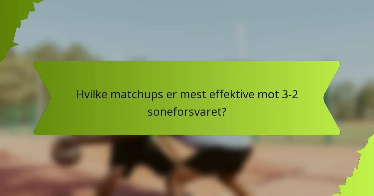 Hvilke matchups er mest effektive mot 3-2 soneforsvaret?