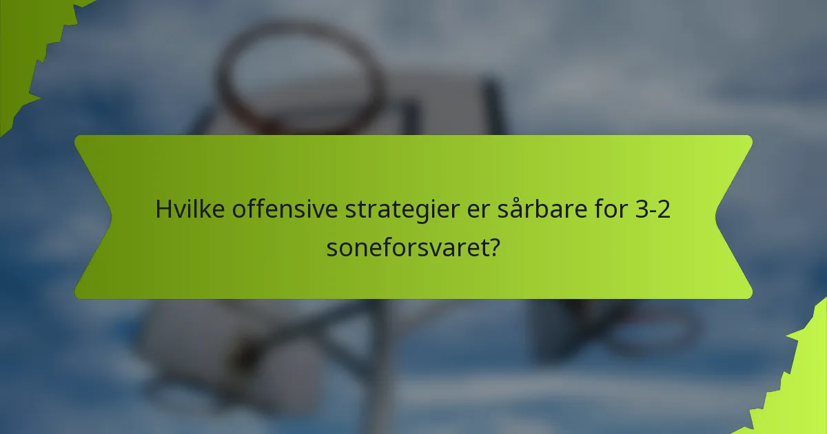 Hvilke offensive strategier er sårbare for 3-2 soneforsvaret?