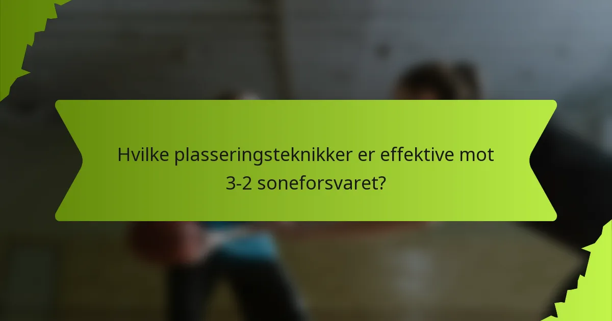Hvilke plasseringsteknikker er effektive mot 3-2 soneforsvaret?