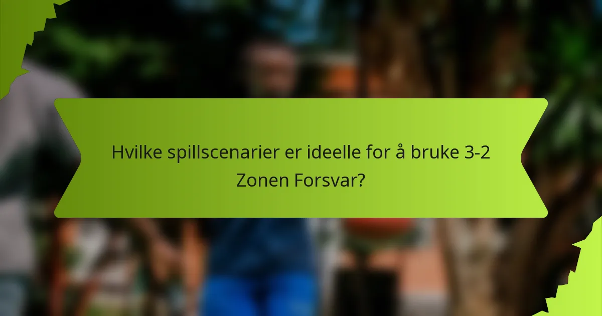 Hvilke spillscenarier er ideelle for å bruke 3-2 Zonen Forsvar?