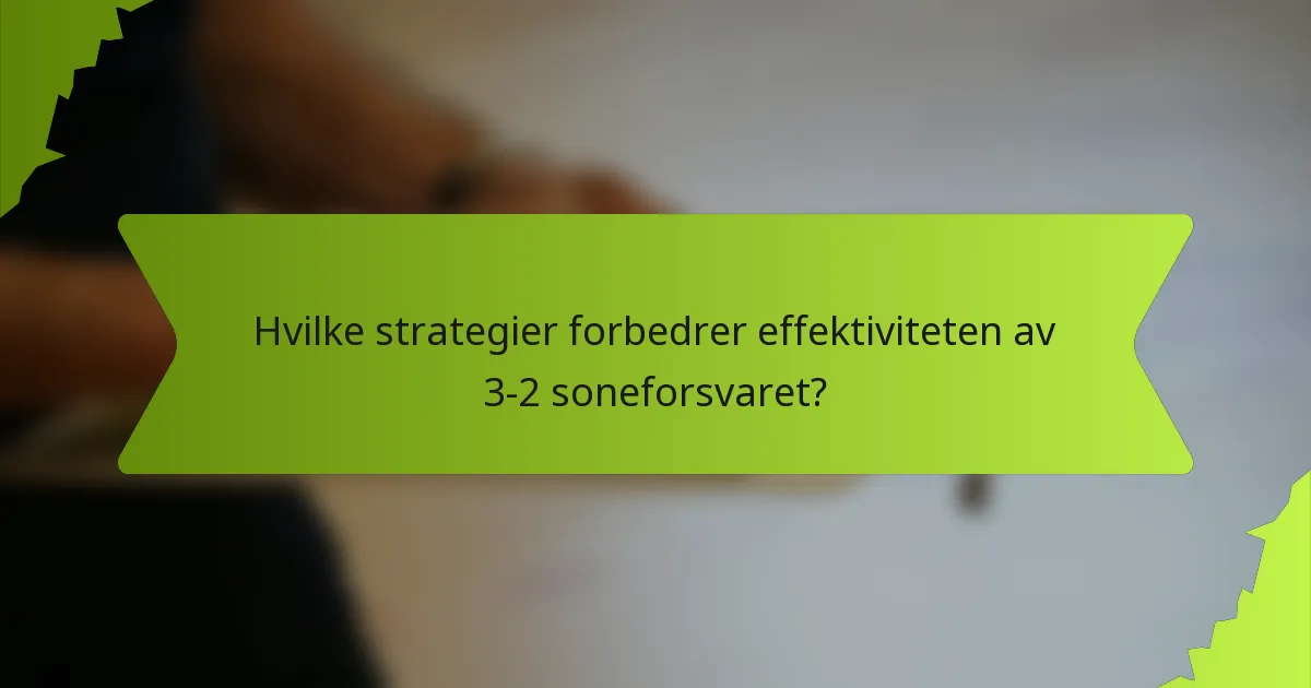 Hvilke strategier forbedrer effektiviteten av 3-2 soneforsvaret?