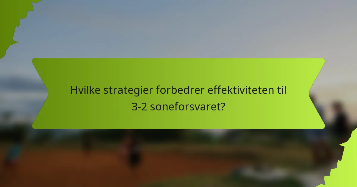 Hvilke strategier forbedrer effektiviteten til 3-2 soneforsvaret?