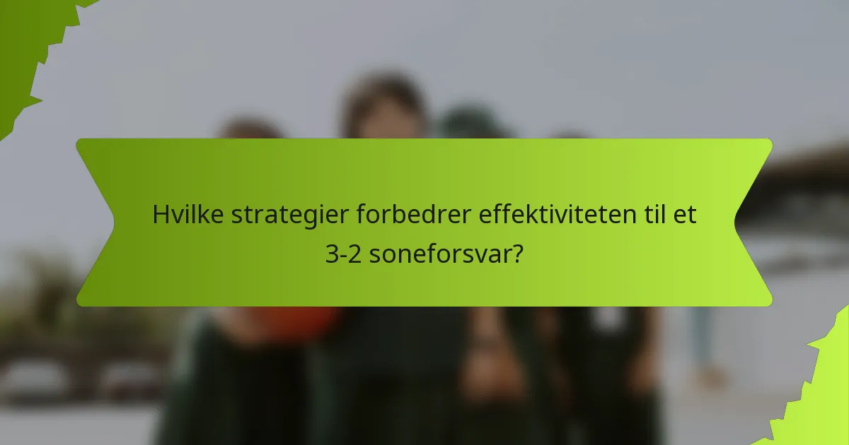 Hvilke strategier forbedrer effektiviteten til et 3-2 soneforsvar?