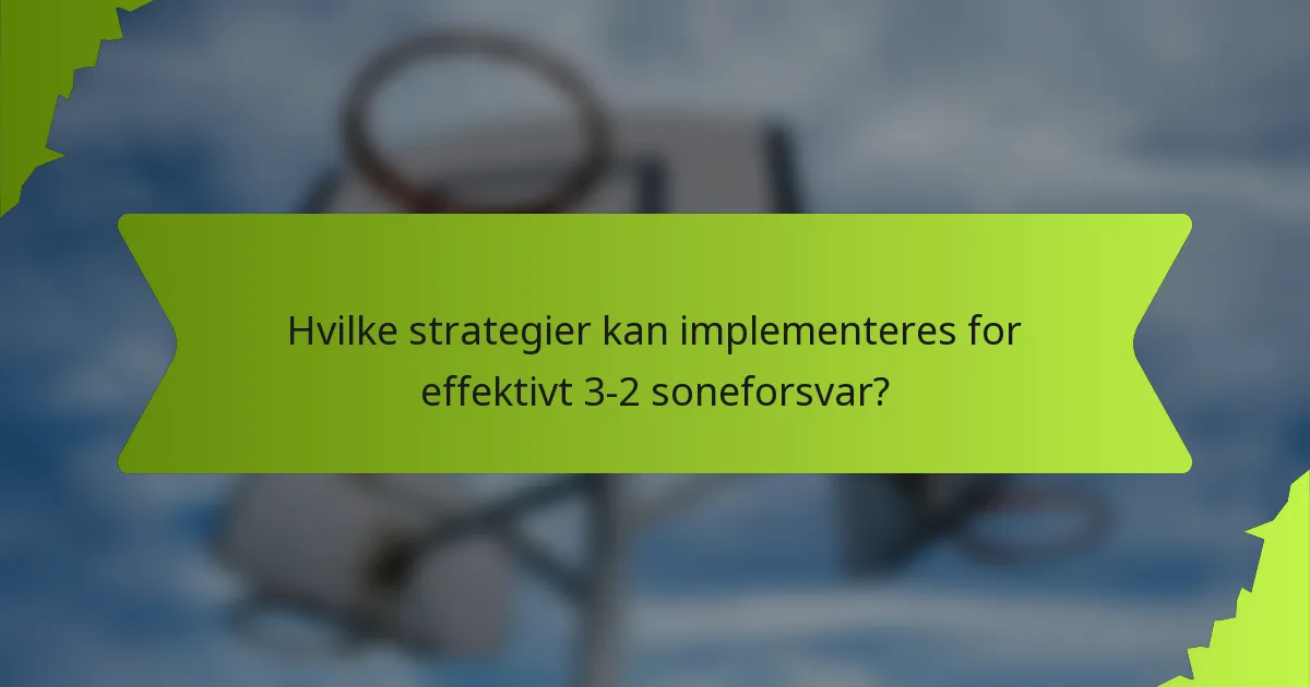 Hvilke strategier kan implementeres for effektivt 3-2 soneforsvar?