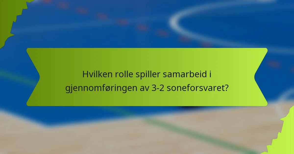 Hvilken rolle spiller samarbeid i gjennomføringen av 3-2 soneforsvaret?