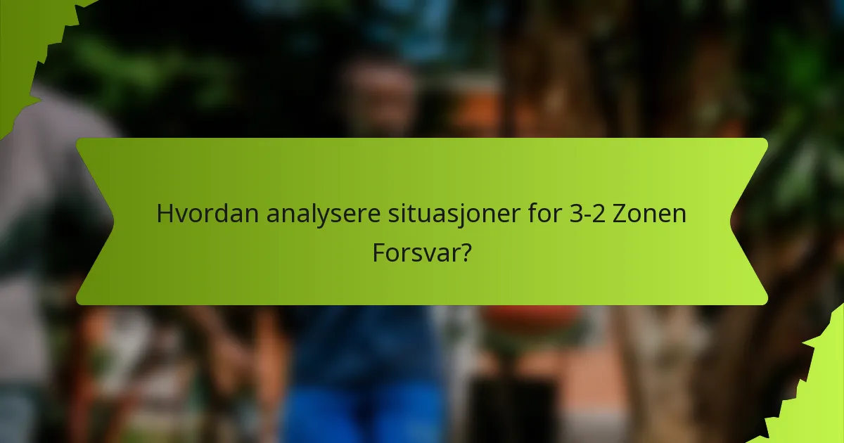 Hvordan analysere situasjoner for 3-2 Zonen Forsvar?