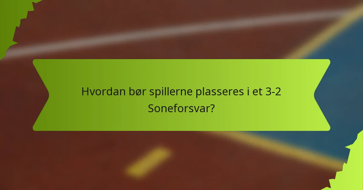 Hvordan bør spillerne plasseres i et 3-2 Soneforsvar?