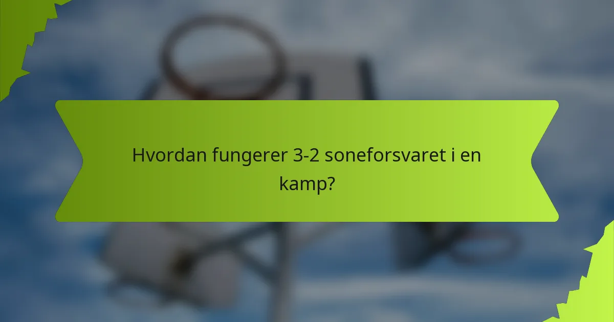 Hvordan fungerer 3-2 soneforsvaret i en kamp?