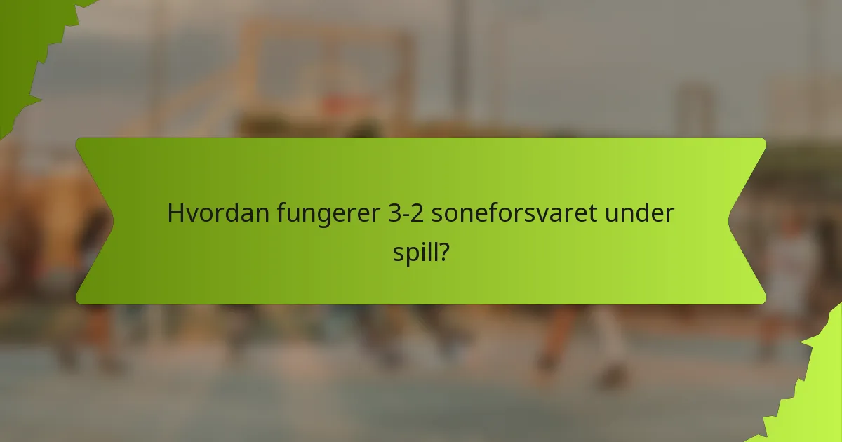 Hvordan fungerer 3-2 soneforsvaret under spill?