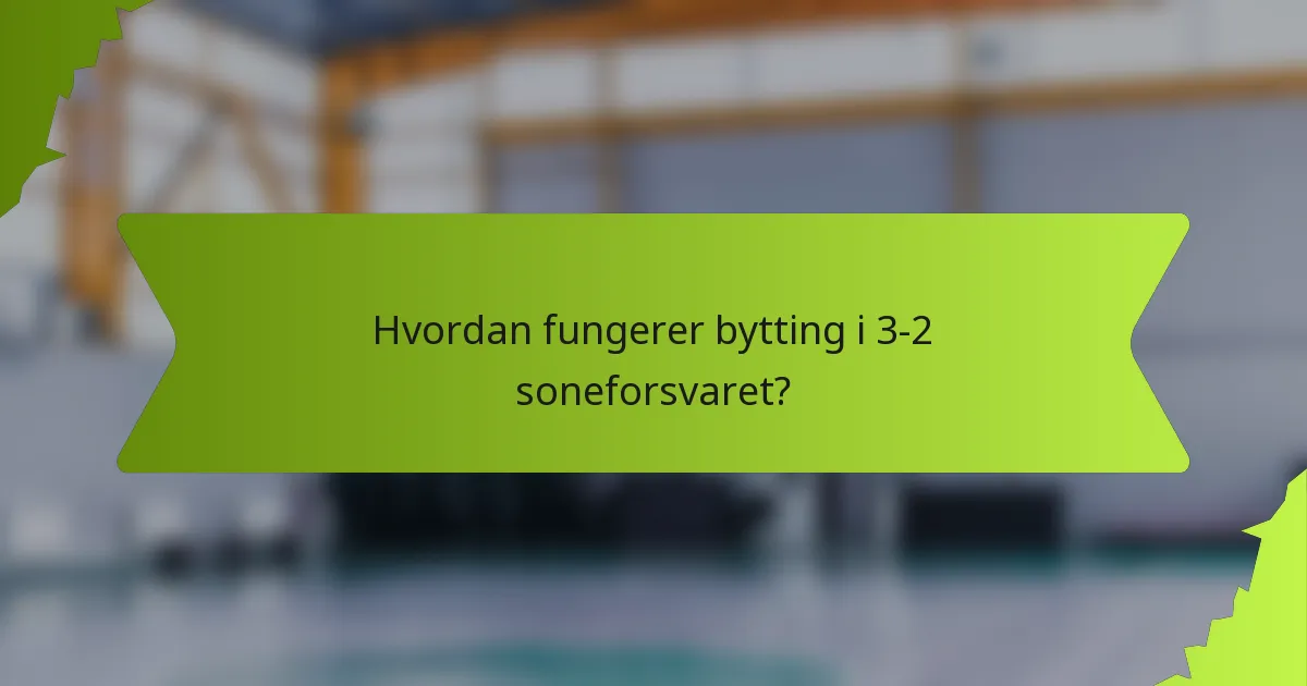 Hvordan fungerer bytting i 3-2 soneforsvaret?