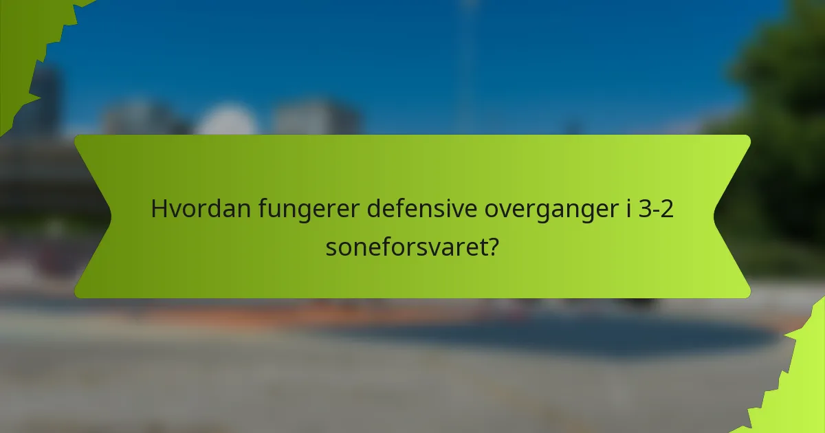 Hvordan fungerer defensive overganger i 3-2 soneforsvaret?