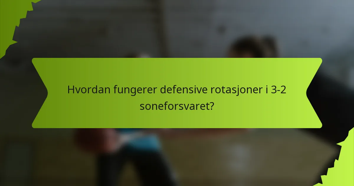 Hvordan fungerer defensive rotasjoner i 3-2 soneforsvaret?