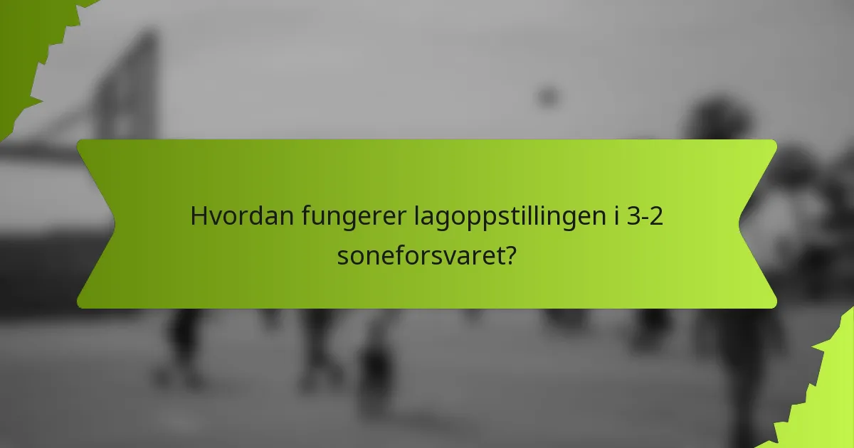 Hvordan fungerer lagoppstillingen i 3-2 soneforsvaret?