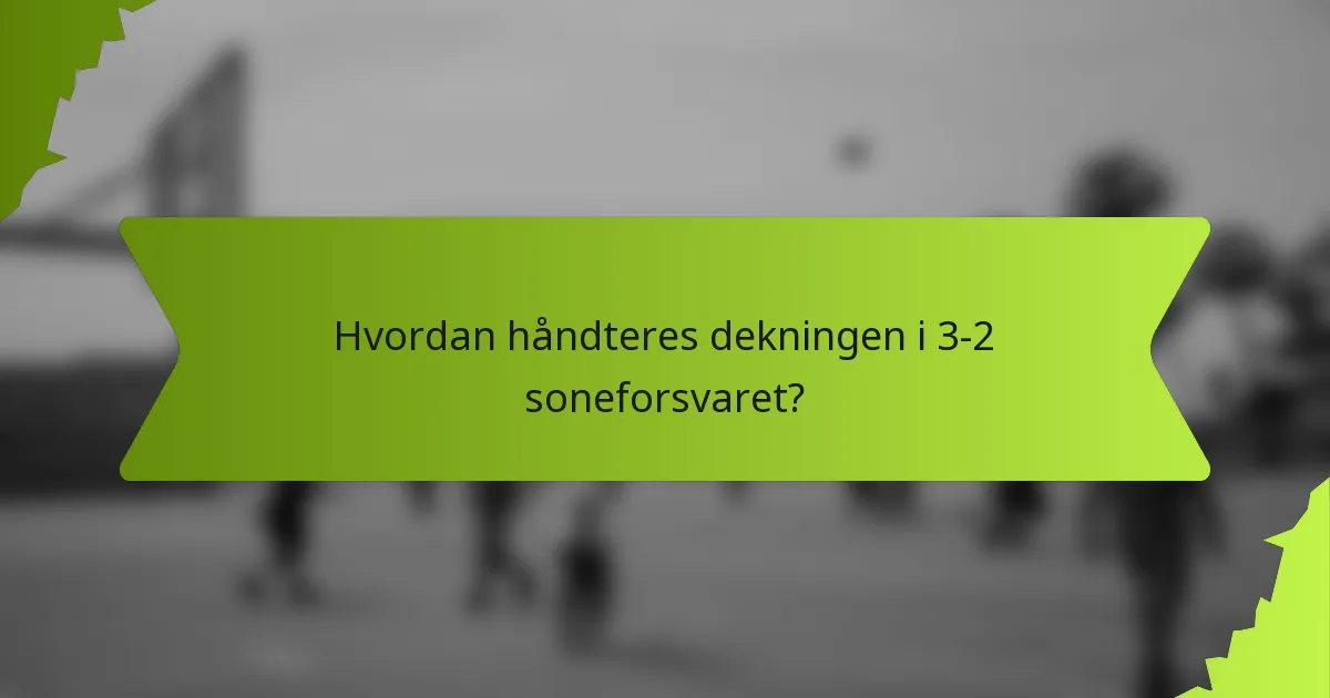 Hvordan håndteres dekningen i 3-2 soneforsvaret?