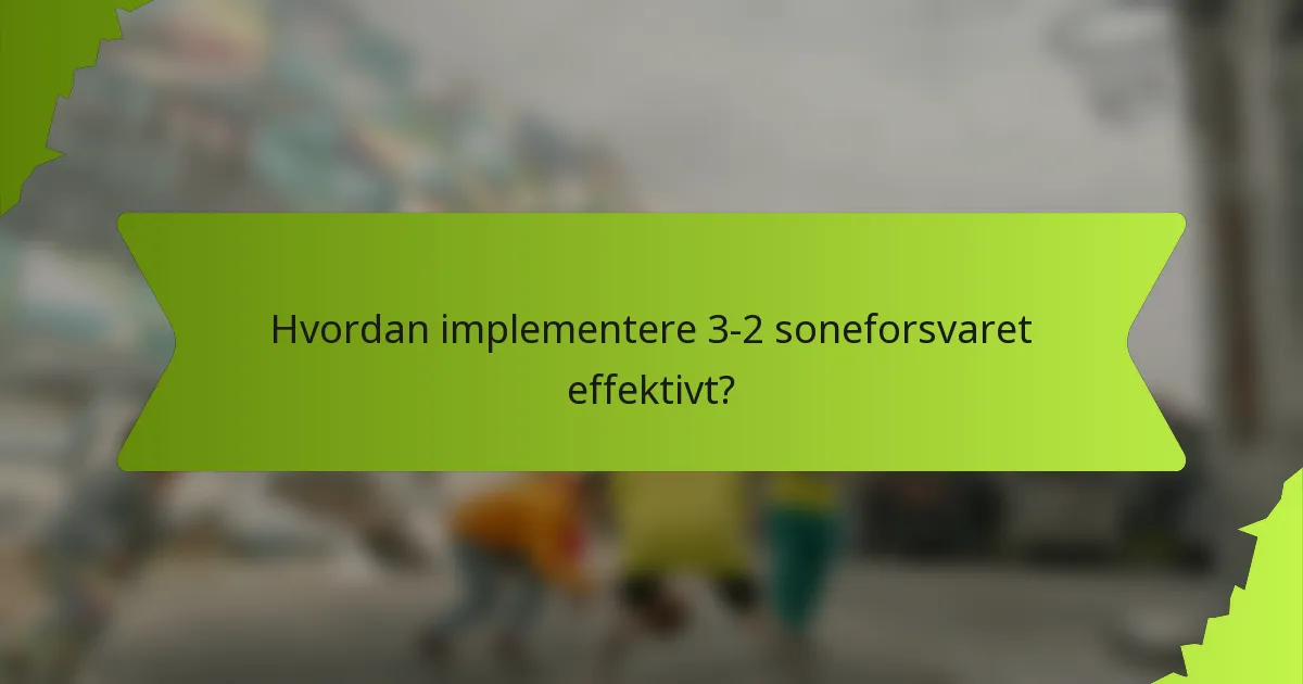 Hvordan implementere 3-2 soneforsvaret effektivt?