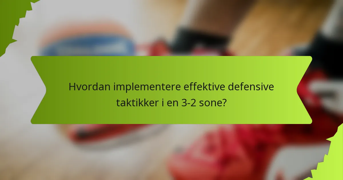 Hvordan implementere effektive defensive taktikker i en 3-2 sone?