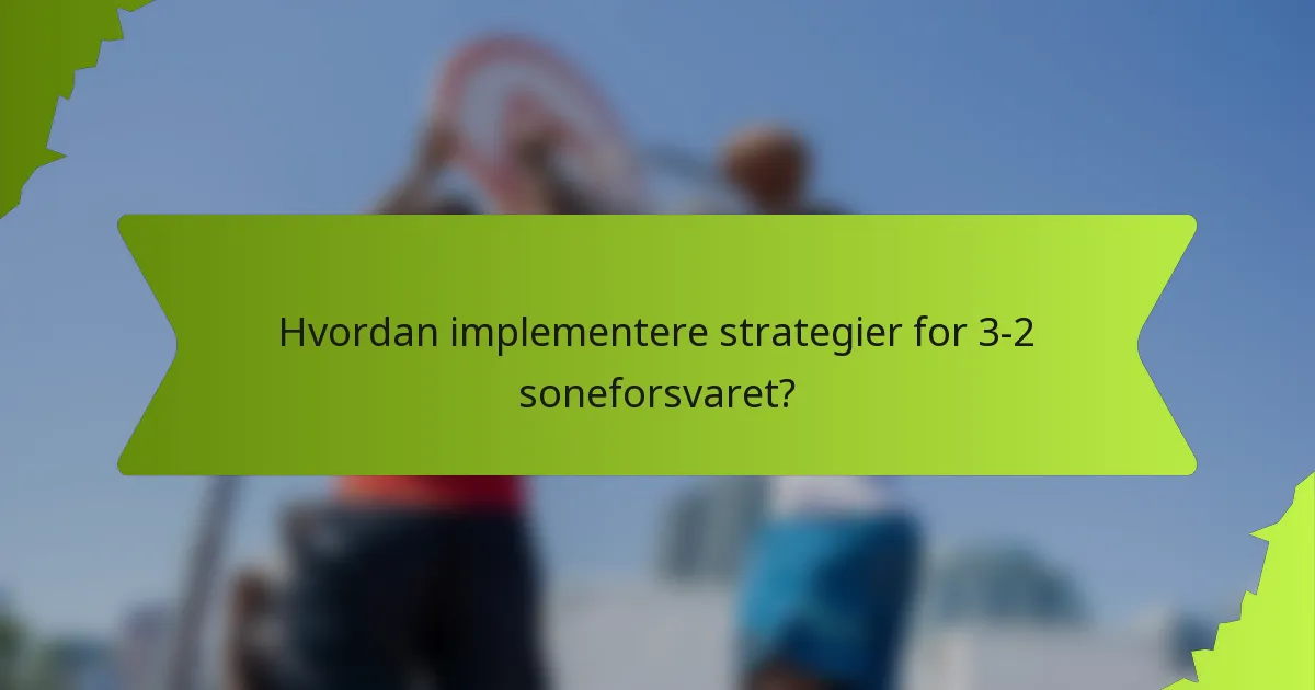 Hvordan implementere strategier for 3-2 soneforsvaret?