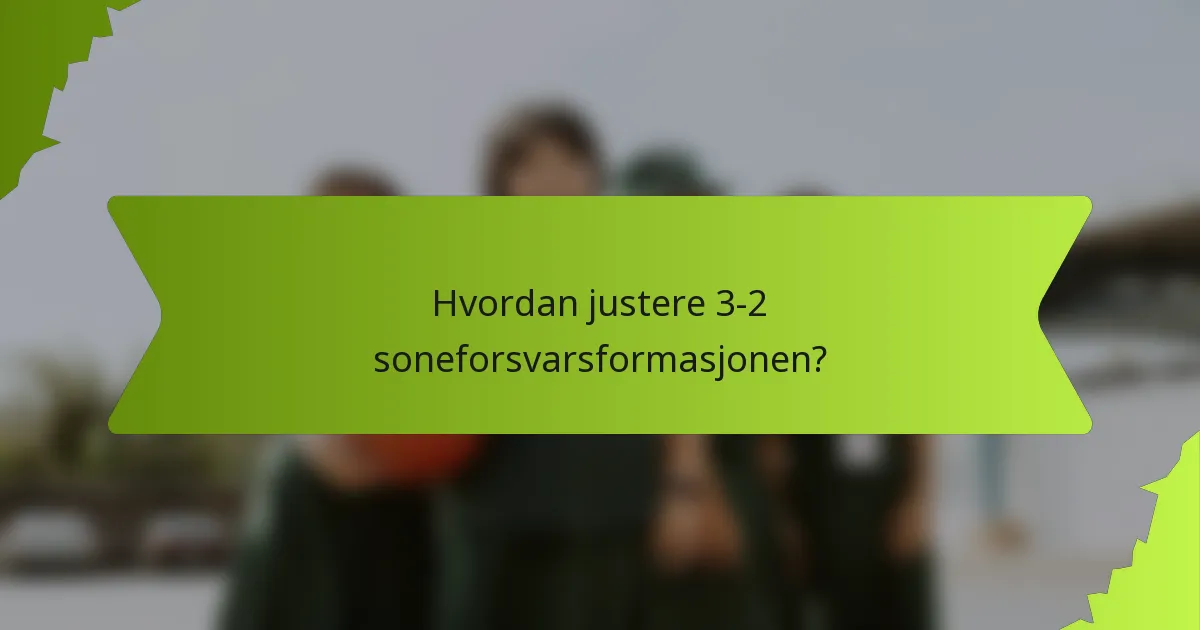 Hvordan justere 3-2 soneforsvarsformasjonen?
