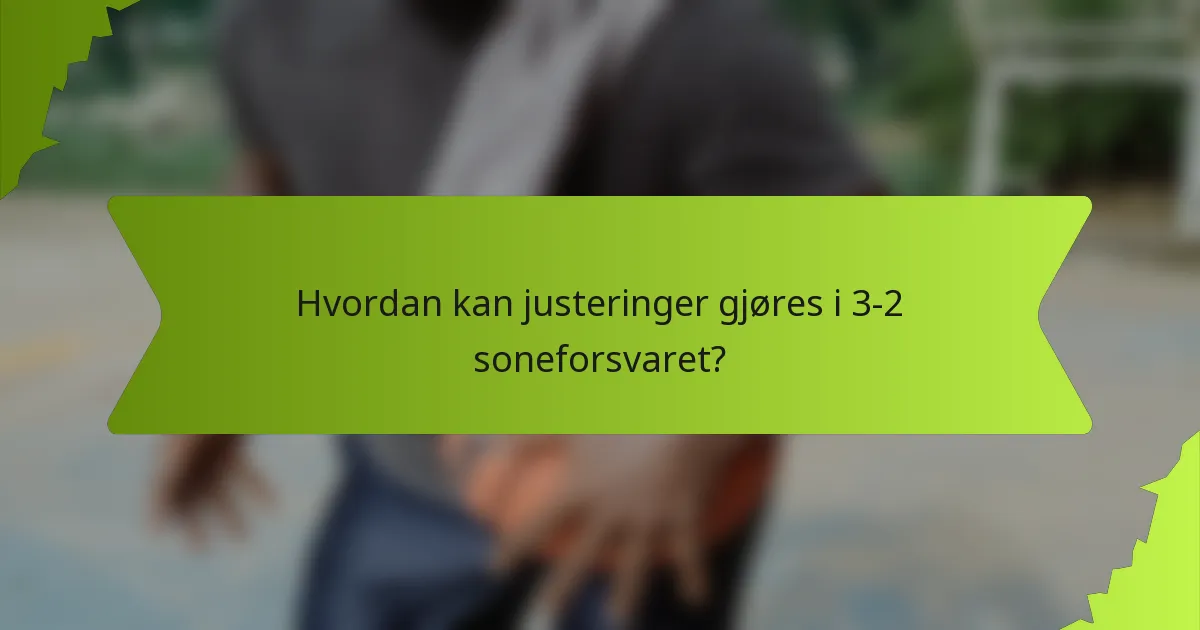 Hvordan kan justeringer gjøres i 3-2 soneforsvaret?