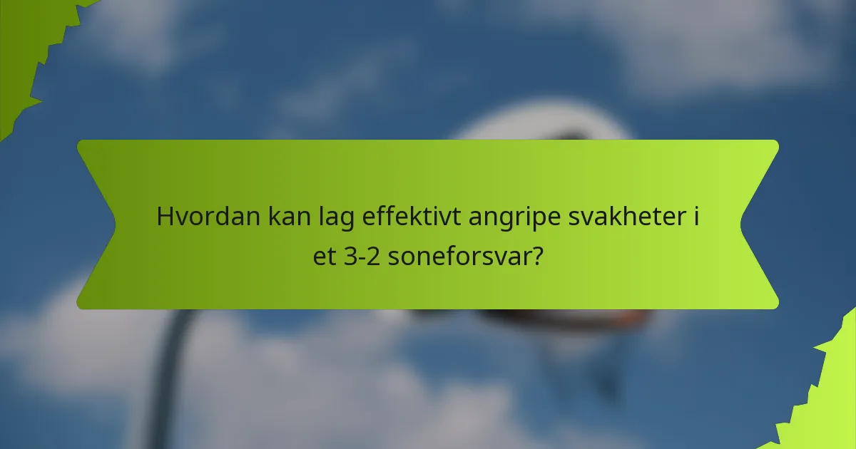 Hvordan kan lag effektivt angripe svakheter i et 3-2 soneforsvar?