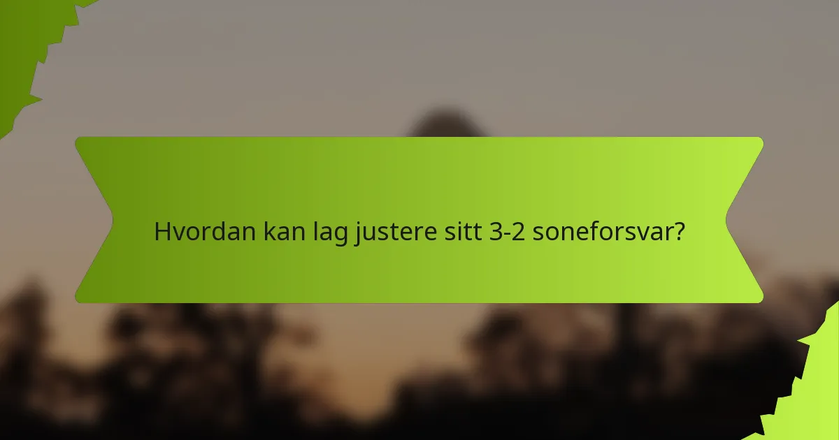 Hvordan kan lag justere sitt 3-2 soneforsvar?