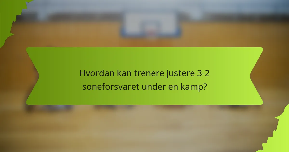 Hvordan kan trenere justere 3-2 soneforsvaret under en kamp?
