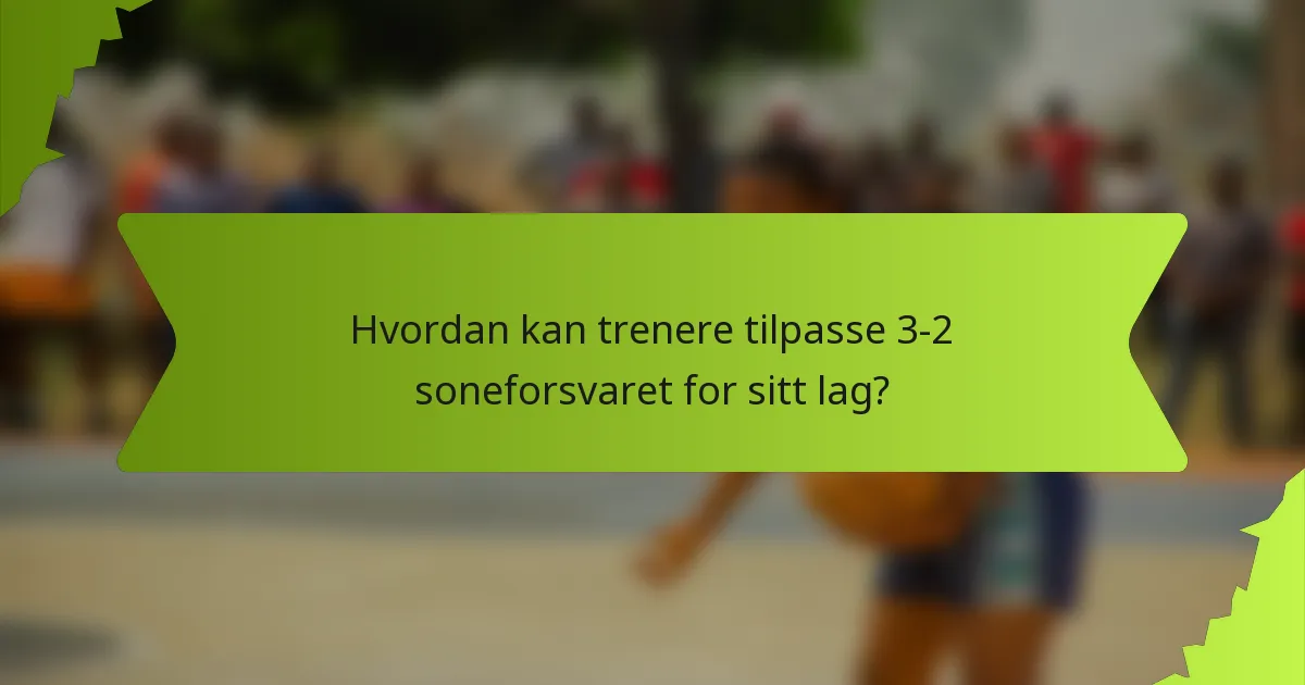 Hvordan kan trenere tilpasse 3-2 soneforsvaret for sitt lag?