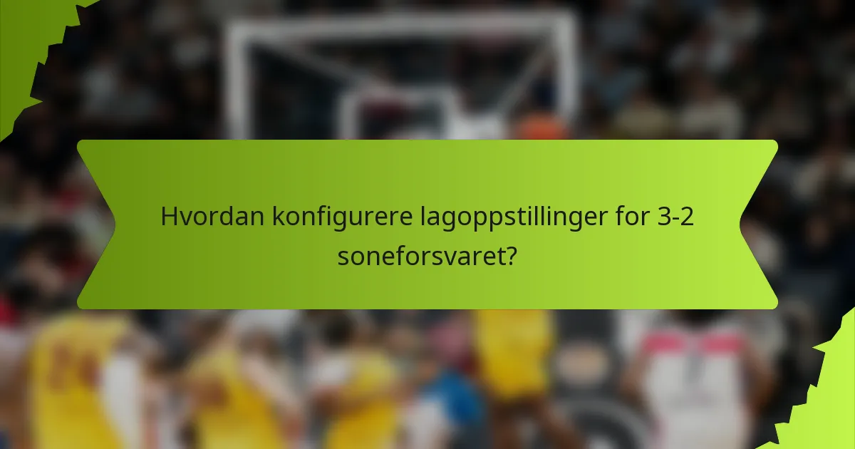Hvordan konfigurere lagoppstillinger for 3-2 soneforsvaret?
