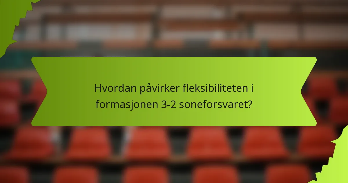 Hvordan påvirker fleksibiliteten i formasjonen 3-2 soneforsvaret?