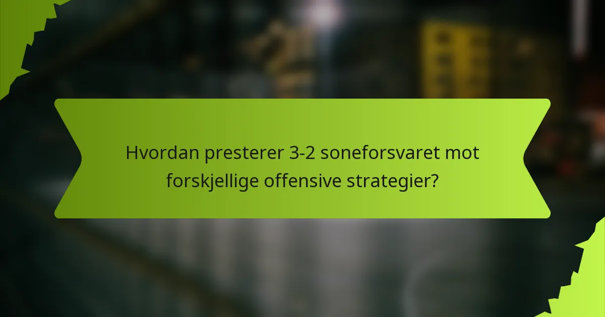 Hvordan presterer 3-2 soneforsvaret mot forskjellige offensive strategier?